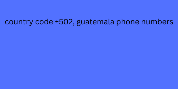 country code +502, guatemala phone numbers